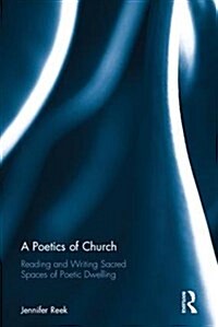 A Poetics of Church : Reading and Writing Sacred Spaces of Poetic Dwelling (Hardcover)