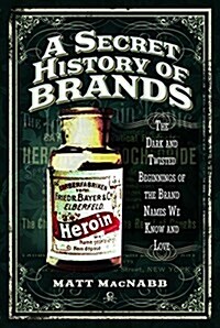 A Secret History of Brands : The Dark and Twisted Beginnings of the Brand Names We Know and Love (Paperback)