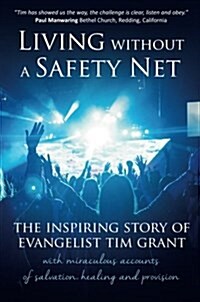 Living Without a Safety Net : The Inspiring Story of Evangelist Tim Grant (Paperback)