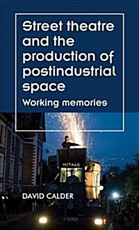 Street Theatre and the Production of Postindustrial Space : Working Memories (Hardcover)