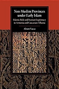 Non-Muslim Provinces under Early Islam : Islamic Rule and Iranian Legitimacy in Armenia and Caucasian Albania (Hardcover)