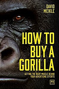 How to Buy a Gorilla : Getting the Right Muscle Behind Your Advertising Efforts (Paperback)