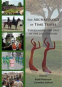The Archaeology of Time Travel : Experiencing the Past in the 21st Century (Paperback)
