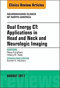 Dual Energy Ct: Applications in Head and Neck and Neurologic Imaging, an Issue of Neuroimaging Clinics of North America: Volume 27-3 (Hardcover)