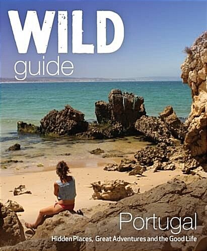 The Wild Guide Portugal : Hidden Places, Great Adventures and the Good Life (Paperback)