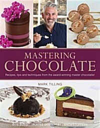 Mastering Chocolate : Recipes, Tips and Techniques from the Award-Winning Master Chocolatier (Hardcover)
