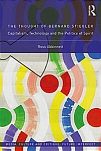 The Thought of Bernard Stiegler : Capitalism, Technology and the Politics of Spirit (Hardcover)