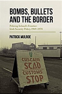 Bombs, Bullets and the Border: Policing Irelands Frontier: Irish Security Policy, 1969-1978 (Paperback)