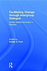 Facilitating Change Through Intergroup Dialogue : Social Justice Advocacy in Practice (Hardcover)