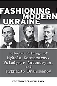 Fashioning Modern Ukraine: Selected Writings of Mykola Kostomarov, Volodymyr Antonovych, and Mykhailo Drahomanov (Paperback)