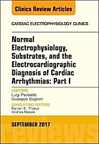 Normal Electrophysiology, Substrates, and the Electrocardiographic Diagnosis of Cardiac Arrhythmias: Part I, an Issue of the Cardiac Electrophysiology (Hardcover)