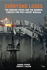 Everyone Loses : The Ukraine Crisis and the Ruinous Contest for Post-Soviet Eurasia (Paperback)