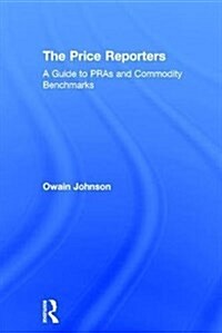 The Price Reporters : A Guide to Pras and Commodity Benchmarks (Hardcover)
