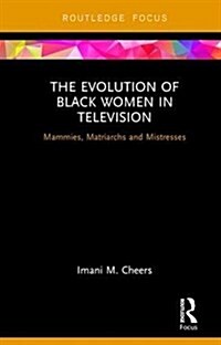 The Evolution of Black Women in Television : Mammies, Matriarchs and Mistresses (Hardcover)