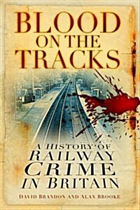 Blood on the Tracks : A History of Railway Crime in Britain (Paperback)