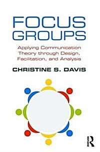 Focus Groups : Applying Communication Theory Through Design, Facilitation, and Analysis (Paperback)