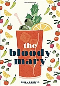 Bloody Mary : The Lore and Legend of a Cocktail Classic with Recipes for Brunch and Beyond (Hardcover)