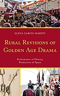 Rural Revisions of Golden Age Drama: Performance of History, Production of Space (Hardcover)
