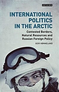 International Politics in the Arctic : Contested Borders, Natural Resources and Russian Foreign Policy (Hardcover)