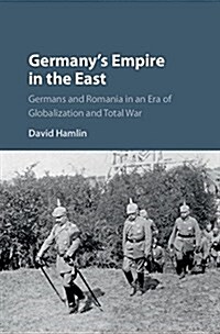 Germanys Empire in the East : Germans and Romania in an Era of Globalization and Total War (Hardcover)
