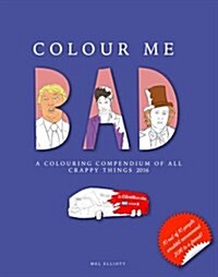 Colour Me Bad: A Colouring Compendium of All Crappy Things 2016 (Paperback)