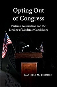 Opting Out of Congress : Partisan Polarization and the Decline of Moderate Candidates (Hardcover)