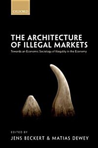 The Architecture of Illegal Markets : Towards an Economic Sociology of Illegality in the Economy (Hardcover)