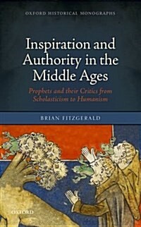 Inspiration and Authority in the Middle Ages : Prophets and Their Critics from Scholasticism to Humanism (Hardcover)