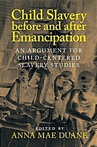 Child Slavery before and after Emancipation : An Argument for Child-Centered Slavery Studies (Paperback)