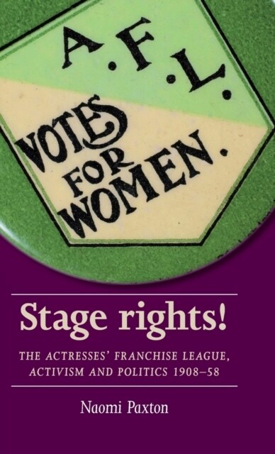 Stage Rights! : The Actresses’ Franchise League, Activism and Politics 1908–58 (Hardcover)