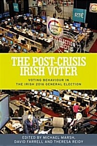 The Post-Crisis Irish Voter : Voting Behaviour in the Irish 2016 General Election (Hardcover)