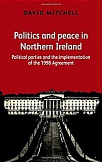 Politics and Peace in Northern Ireland : Political Parties and the Implementation of the 1998 Agreement (Paperback)
