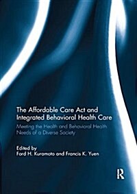 The Affordable Care Act and Integrated Behavioural Health Care : Meeting the Health and Behavioral Health Needs of a Diverse Society (Paperback)