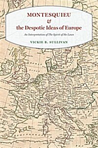 Montesquieu and the Despotic Ideas of Europe: An Interpretation of the Spirit of the Laws (Hardcover)