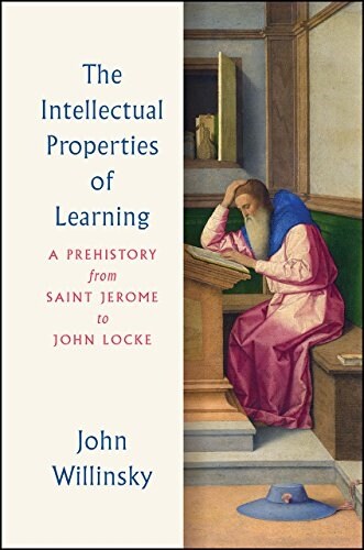 The Intellectual Properties of Learning: A Prehistory from Saint Jerome to John Locke (Hardcover)