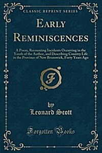 Early Reminiscences: A Poem, Recounting Incidents Occurring in the Youth of the Author, and Describing Country Life in the Province of New (Paperback)