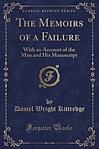 The Memoirs of a Failure: With an Account of the Man and His Manuscript (Classic Reprint) (Paperback)