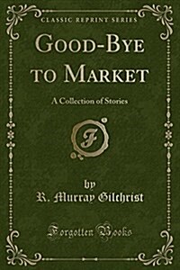 Good-Bye to Market: A Collection of Stories (Classic Reprint) (Paperback)