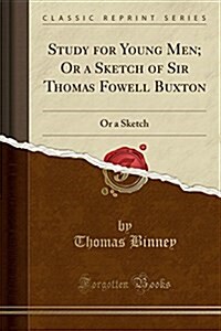 Study for Young Men; Or a Sketch of Sir Thomas Fowell Buxton: Or a Sketch (Classic Reprint) (Paperback)
