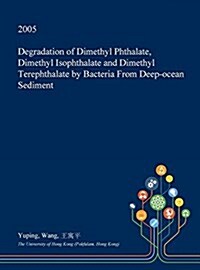 Degradation of Dimethyl Phthalate, Dimethyl Isophthalate and Dimethyl Terephthalate by Bacteria from Deep-Ocean Sediment (Hardcover)