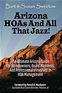 Arizona Hoas and All That Jazz!: The Ultimate Arizona Guide for Homeowners, Board Members, and Professionals Involved in Hoa Management (Paperback)