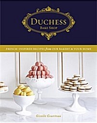 Duchess Bake Shop: French-Inspired Recipes from Our Bakery to Your Home: A Baking Book (Hardcover)