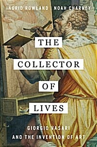 The Collector of Lives: Giorgio Vasari and the Invention of Art (Hardcover, Deckle Edge)