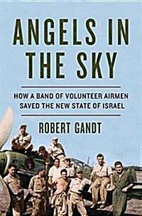 Angels in the Sky: How a Band of Volunteer Airmen Saved the New State of Israel (Hardcover)