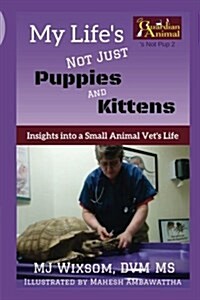 My Lifes Not Just Puppies and Kittens: Insights Into a Small Animal Vets Life (Paperback)