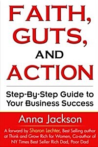 Faith, Guts and Action: A Step by Step Guide to Your Business Success (Paperback)