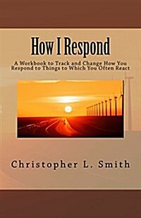 How I Respond: A Workbook to Track and Change How You Respond to Things to Which You Often React (Paperback)