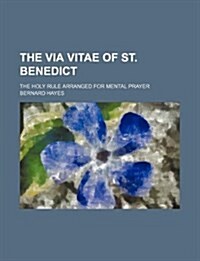 The Via Vitae of St. Benedict; The Holy Rule Arranged for Mental Prayer (Paperback)