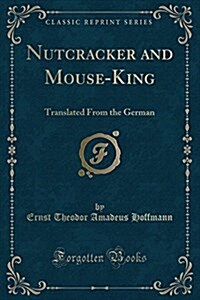 Nutcracker and Mouse-King: Translated from the German (Classic Reprint) (Paperback)