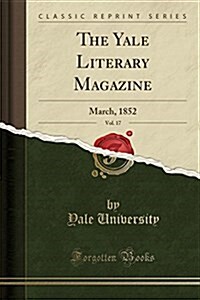 The Yale Literary Magazine, Vol. 17: March, 1852 (Classic Reprint) (Paperback)